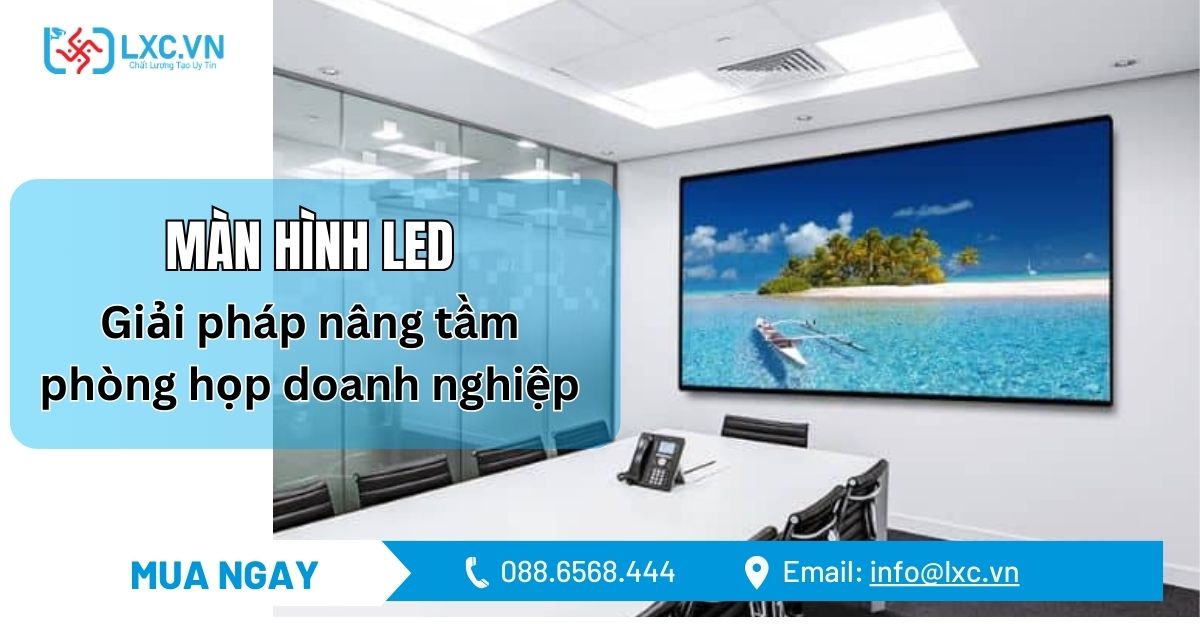 MÀN HÌNH LED & THIẾT BỊ HỘI NGHỊ – GIẢI PHÁP NÂNG TẦM PHÒNG HỌP DOANH NGHIỆP!